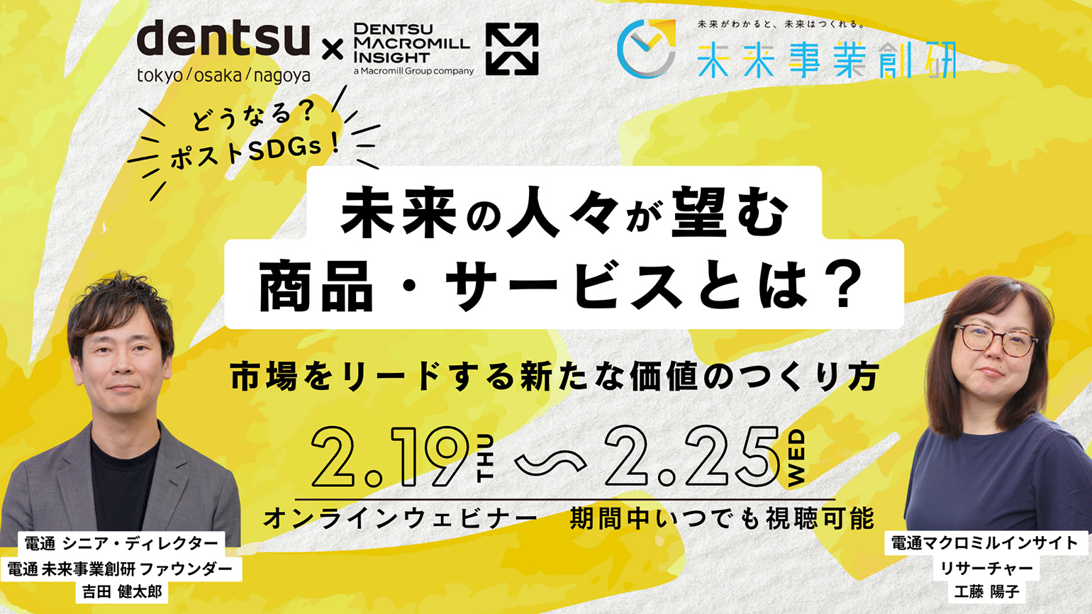 【参加者募集】電通×電通マクロミルインサイト 共催ウェビナー「どうなる？ポストSDGs！未来の人々が望む商品・サービスとは？ 市場をリードする新たな価値のつくり方」2月19～25日開催