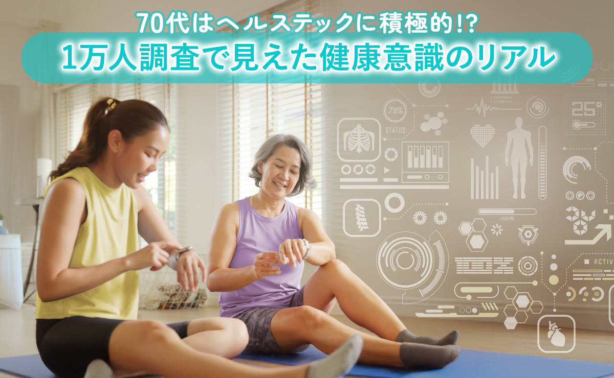 70代はヘルステックに積極的!?1万人調査で見えた健康意識のリアル