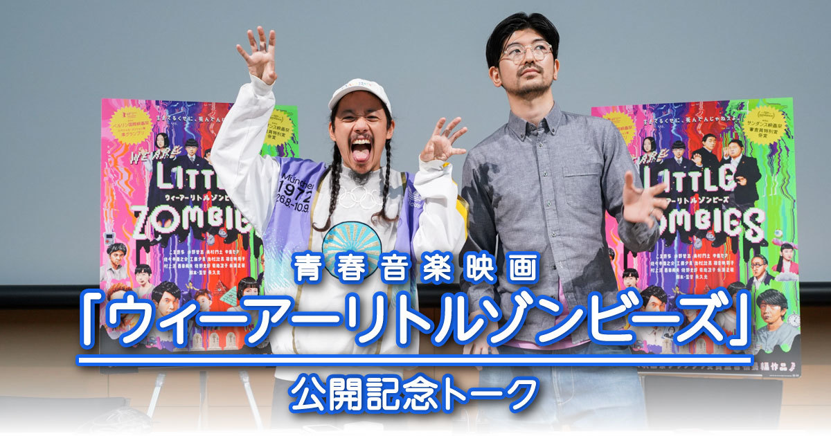 長久允監督「ウィーアーリトルゾンビーズ」公開記念トーク～映画と広告 